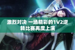 激烈对决 一场精彩的1V2逆转比赛再度上演