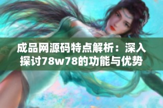 成品网源码特点解析：深入探讨78w78的功能与优势