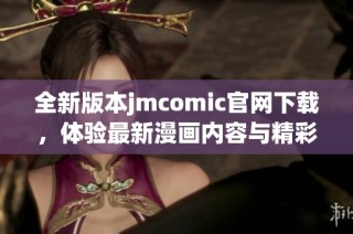 全新版本jmcomic官网下载，体验最新漫画内容与精彩故事！