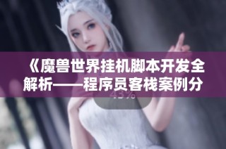 《魔兽世界挂机脚本开发全解析——程序员客栈案例分享》