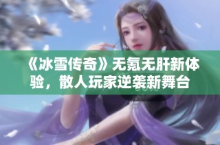 《冰雪传奇》无氪无肝新体验，散人玩家逆袭新舞台