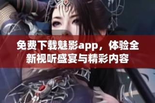 免费下载魅影app，体验全新视听盛宴与精彩内容