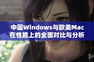 中国Windows与欧美Mac在性能上的全面对比与分析