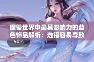 魔兽世界中最具影响力的蓝色饰品解析：选错容易导致重大损失