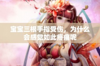 宝宝三根手指受伤，为什么会感觉如此疼痛呢