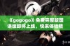 《gogogo》免费完整版国语版即将上线，快来体验精彩内容！