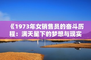 《1973年女销售员的奋斗历程：满天星下的梦想与现实》