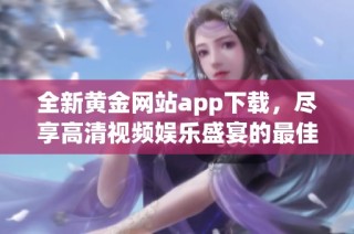 全新黄金网站app下载，尽享高清视频娱乐盛宴的最佳选择