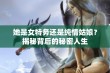 她是女特务还是纯情姑娘？揭秘背后的秘密人生