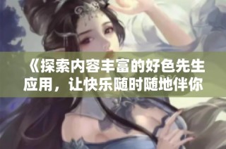《探索内容丰富的好色先生应用，让快乐随时随地伴你》