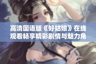 高清国语版《好姑娘》在线观看畅享精彩剧情与魅力角色