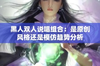 黑人双人说唱组合：是原创风格还是模仿趋势分析