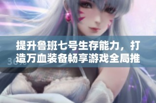 提升鲁班七号生存能力，打造万血装备畅享游戏全局推塔策略