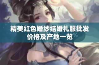 精美红色婚纱结婚礼服批发价格及产地一览