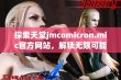 探索天堂jmcomicron.mic官方网站，解锁无限可能的精彩内容