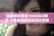 全新体验尽在168CSGO网站 了解最新的游戏资讯和精彩内容