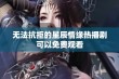 无法抗拒的星辰情缘热播剧可以免费观看