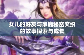 女儿的好友与家庭秘密交织的故事探索与成长