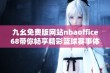 九幺免费版网站nbaoffice68带你畅享精彩篮球赛事体验