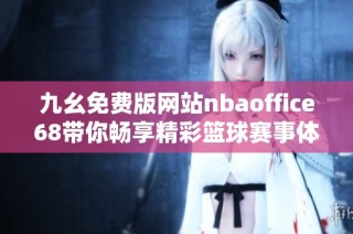 九幺免费版网站nbaoffice68带你畅享精彩篮球赛事体验