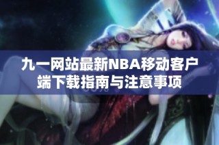 九一网站最新NBA移动客户端下载指南与注意事项