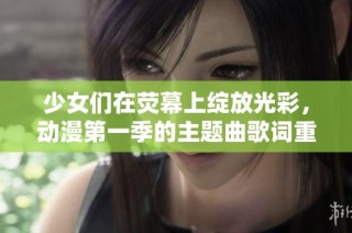 少女们在荧幕上绽放光彩，动漫第一季的主题曲歌词重塑青春回忆