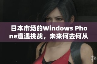 日本市场的Windows Phone遭遇挑战，未来何去何从