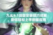 九幺9.1旧版安装技巧详解，助你轻松上手新版应用