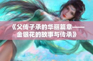 《父传子承的华丽篇章——金银花的故事与传承》