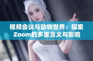 视频会议与动物世界：探索Zoom的多重含义与影响