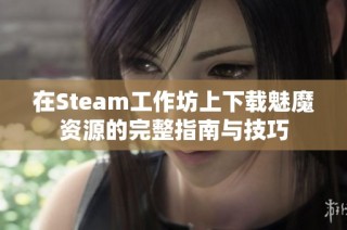 在Steam工作坊上下载魅魔资源的完整指南与技巧