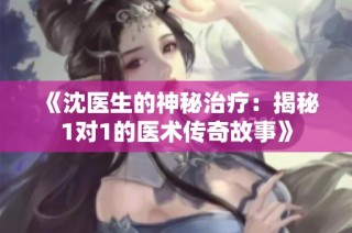 《沈医生的神秘治疗：揭秘1对1的医术传奇故事》