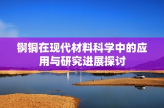 锕铜在现代材料科学中的应用与研究进展探讨