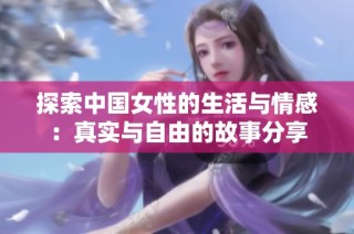 探索中国女性的生活与情感：真实与自由的故事分享