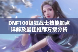 DNF100级狂战士技能加点详解及最佳推荐方案分析