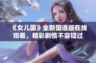 《女儿国》全新国语版在线观看，精彩剧情不容错过