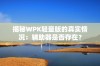 揭秘WPK轻量版的真实情况：辅助器是否存在？