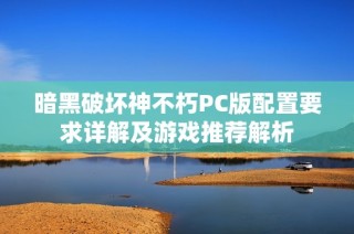 暗黑破坏神不朽PC版配置要求详解及游戏推荐解析