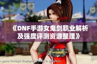 《DNF手游女鬼剑职业解析及强度评测资源整理》