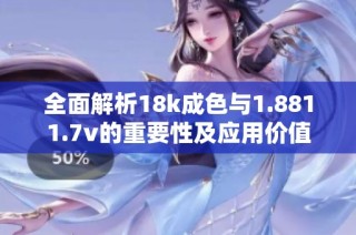 全面解析18k成色与1.8811.7v的重要性及应用价值