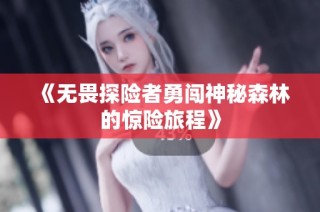 《无畏探险者勇闯神秘森林的惊险旅程》