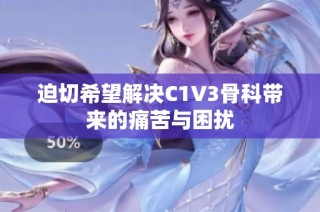 迫切希望解决C1V3骨科带来的痛苦与困扰