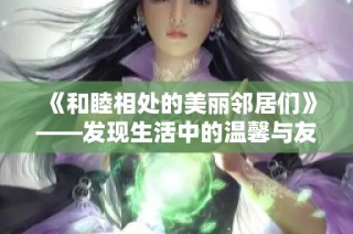 《和睦相处的美丽邻居们》——发现生活中的温馨与友谊