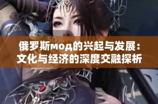 俄罗斯мод的兴起与发展：文化与经济的深度交融探析