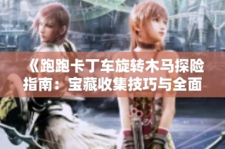 《跑跑卡丁车旋转木马探险指南：宝藏收集技巧与全面通关攻略》