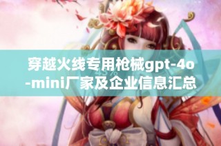 穿越火线专用枪械gpt-4o-mini厂家及企业信息汇总