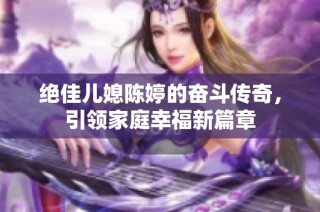 绝佳儿媳陈婷的奋斗传奇，引领家庭幸福新篇章