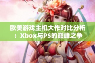 欧美游戏主机大作对比分析：Xbox与PS的巅峰之争