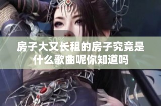 房子大又长租的房子究竟是什么歌曲呢你知道吗