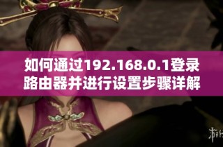 如何通过192.168.0.1登录路由器并进行设置步骤详解